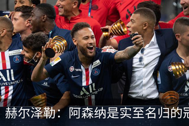 赫尔泽勒：阿森纳是实至名归的冠军，他们可能有英格兰最强阵容